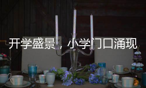 開(kāi)學(xué)盛景，小學(xué)門口涌現(xiàn)的哪吒頭潮流