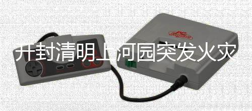開封清明上河園突發(fā)火災(zāi)，現(xiàn)場濃煙滾滾
