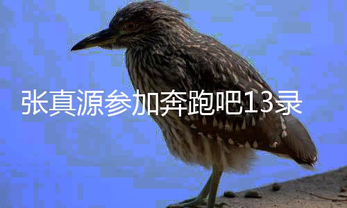 張真源參加奔跑吧13錄制路透，現(xiàn)場曝光令人期待