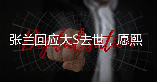 張?zhí)m回應(yīng)大S去世，愿熙媛一路走好