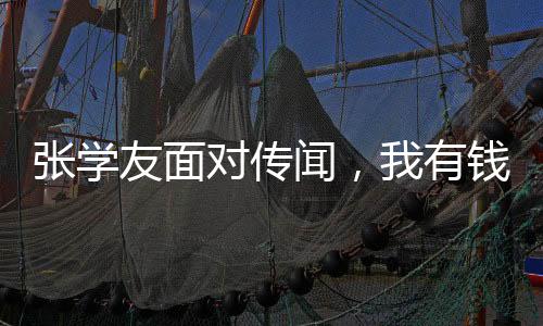 張學(xué)友面對傳聞，我有錢花，不擔(dān)心被傳老婆敗光20億
