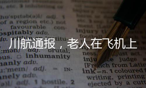 川航通報，老人在飛機上昏迷后猝死事件全程回顧與應(yīng)對