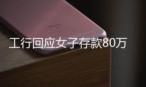 工行回應(yīng)女子存款80萬取不出事件