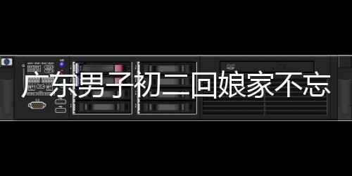 廣東男子初二回娘家不忘帶上狗狗，展現(xiàn)人與動(dòng)物和諧溫情