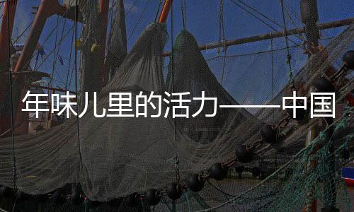 年味兒里的活力——中國(guó)傳統(tǒng)春節(jié)的文化底蘊(yùn)與新生活力