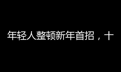 年輕人整頓新年首招，十招助你活力滿滿開啟新征程
