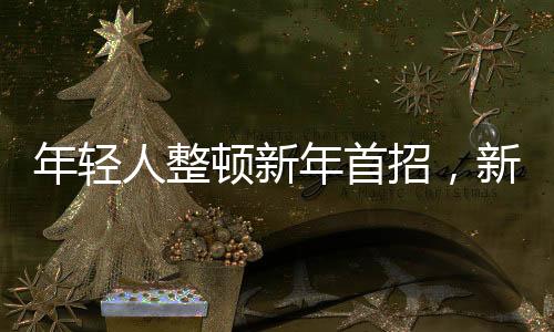 年輕人整頓新年首招，新時(shí)代下的新姿態(tài)