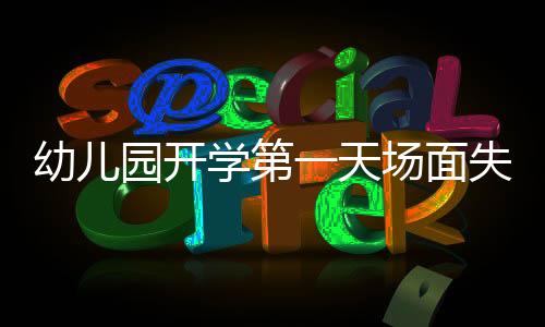 幼兒園開學(xué)第一天場(chǎng)面失控，有效應(yīng)對(duì)的挑戰(zhàn)與策略