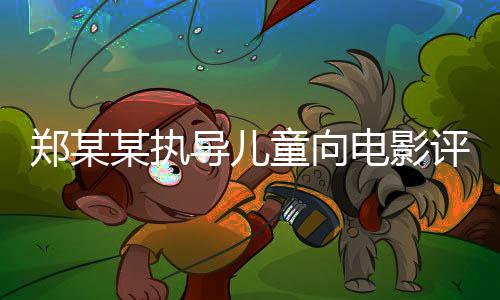 鄭某某執(zhí)導(dǎo)兒童向電影評(píng)分遭遇滑鐵盧，電影市場(chǎng)對(duì)其展開(kāi)熱議