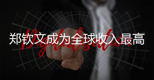 鄭欽文成為全球收入最高女運(yùn)動(dòng)員