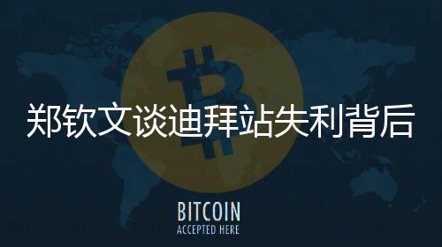 鄭欽文談迪拜站失利背后的反思與展望