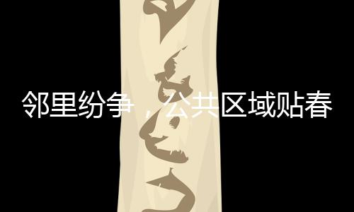 鄰里紛爭，公共區(qū)域貼春聯(lián)引發(fā)爭議