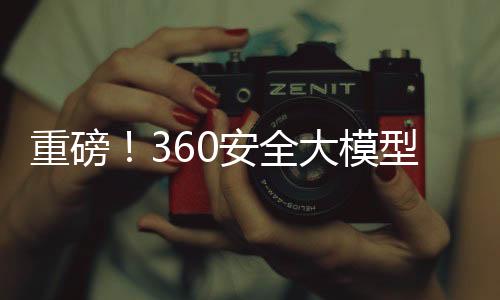 重磅！360安全大模型全線接入DeepSeek，引領(lǐng)網(wǎng)絡(luò)安全新篇章