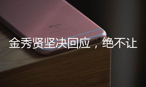 金秀賢堅(jiān)決回應(yīng)，絕不讓步——關(guān)于立場(chǎng)與態(tài)度的深度解析