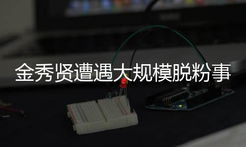 金秀賢遭遇大規(guī)模脫粉事件，深度探究背后的原因與影響