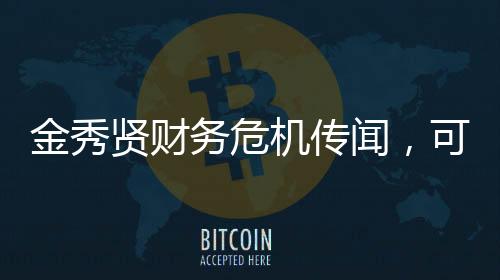 金秀賢財(cái)務(wù)危機(jī)傳聞，可能的破產(chǎn)風(fēng)險(xiǎn)揭秘