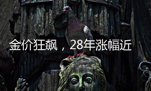 金價(jià)狂飆，28年漲幅近7倍，投資新動(dòng)向揭秘