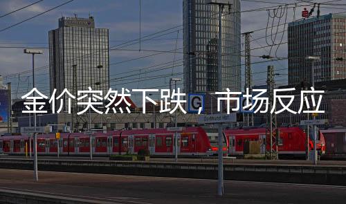 金價突然下跌，市場反應與未來展望