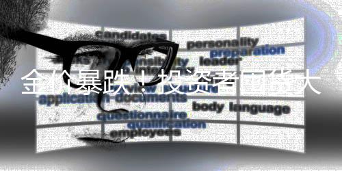 金價(jià)暴跌！投資者囤貨大量黃金遭遇套牢危機(jī)