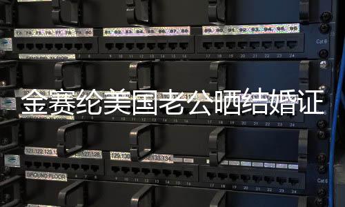 金賽綸美國老公曬結(jié)婚證明，揭曉跨國戀曲新篇章