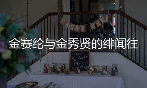 金賽綸與金秀賢的緋聞往事，一段未了的情緣傳奇
