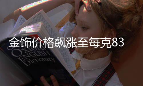 金飾價格飆漲至每克835元，黃金市場呈現(xiàn)新態(tài)勢