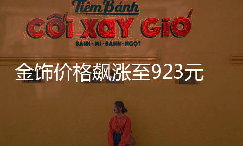 金飾價(jià)格飆漲至923元，市場(chǎng)熱議黃金投資新動(dòng)向