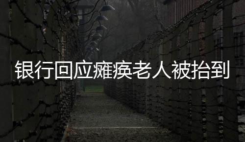 銀行回應(yīng)癱瘓老人被抬到銀行事件