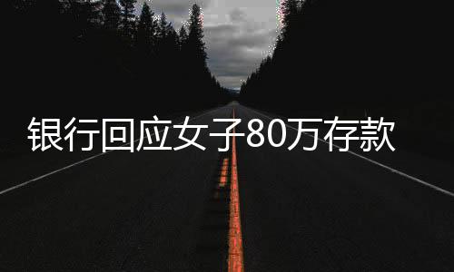 銀行回應(yīng)女子80萬存款取不出，詳細(xì)解讀事件進展與解決方案