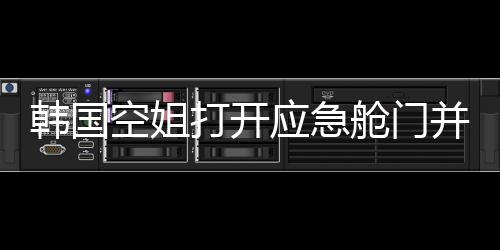 韓國空姐打開應(yīng)急艙門并站在機翼上自拍，航空安全與個人行為的博弈