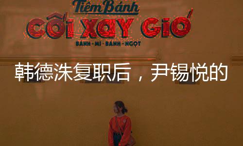 韓德洙復(fù)職后，尹錫悅的未來(lái)何去何從？