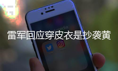 雷軍回應(yīng)穿皮衣是抄襲黃仁勛，解讀時尚與創(chuàng)新的交融