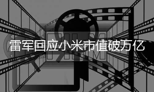 雷軍回應(yīng)小米市值破萬(wàn)億，里程碑背后的戰(zhàn)略與未來(lái)展望