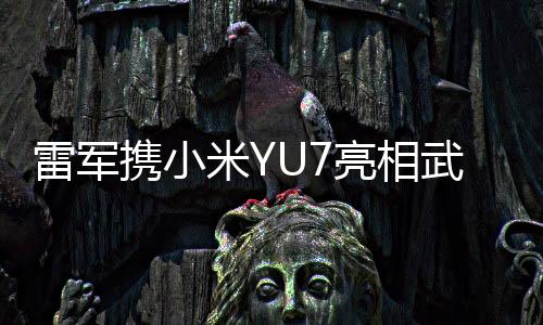 雷軍攜小米YU7亮相武漢大學(xué)，科技與教育的融合之旅