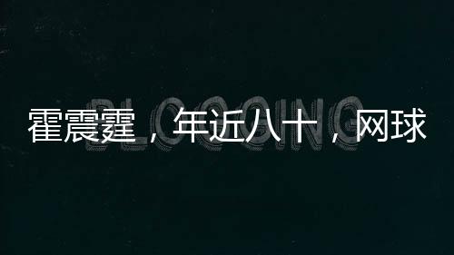 霍震霆，年近八十，網(wǎng)球場上展現(xiàn)不屈精神