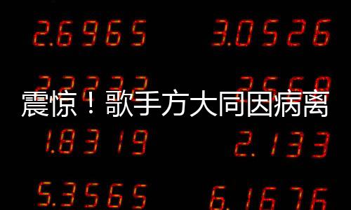 震驚！歌手方大同因病離世，年僅41歲