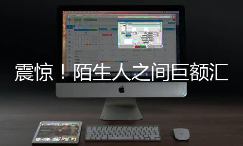 震驚！陌生人之間巨額匯款達1.7億，背后隱藏著什么故事？