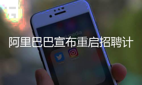 阿里巴巴宣布重啟招聘計劃，構(gòu)建人才梯隊，驅(qū)動未來發(fā)展
