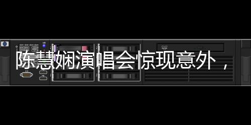陳慧嫻演唱會驚現(xiàn)意外，舞臺驚魂一刻牽動人心
