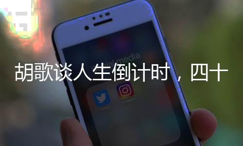 胡歌談人生倒計時，四十歲的新領(lǐng)悟與人生階段的新思考
