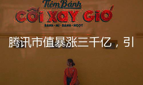 騰訊市值暴漲三千億，引領(lǐng)科技巨頭新篇章