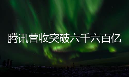 騰訊營收突破六千六百億元大關(guān)，業(yè)績表現(xiàn)亮眼，行業(yè)地位穩(wěn)固