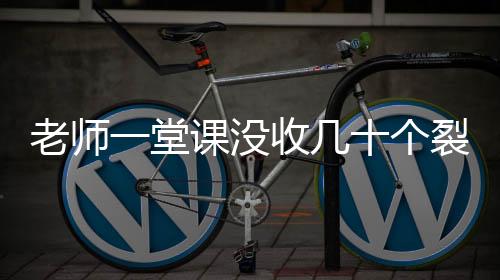 老師一堂課沒收幾十個裂空爪——課堂秩序維護的新舉措