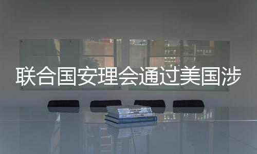 聯(lián)合國安理會通過美國涉烏決議，國際社會對烏克蘭局勢采取進一步行動