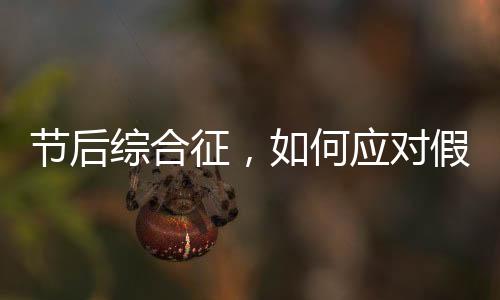 節(jié)后綜合征，如何應對假期后的不適應狀態(tài)