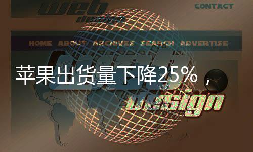 蘋(píng)果出貨量下降25%，市場(chǎng)分析與未來(lái)展望