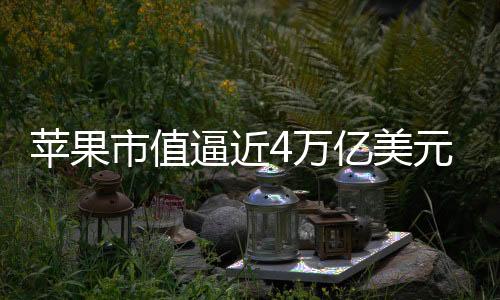 蘋果市值逼近4萬億美元 投資者預(yù)期AI促進(jìn)iPhone大賣