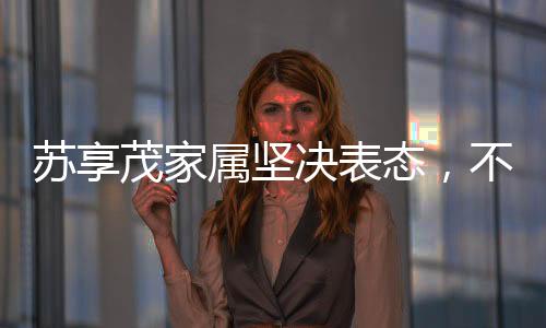 蘇享茂家屬堅決表態(tài)，不接受翟欣欣的道歉
