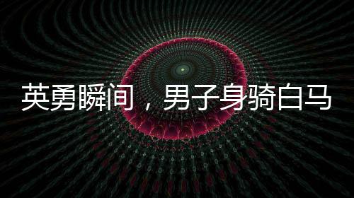 英勇瞬間，男子身騎白馬沖入江中救下落水父女