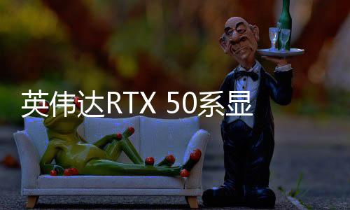 英偉達RTX 50系顯卡簡評：AI才是老黃的殺手锏！